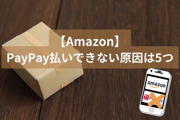【Amazon】PayPay払いできない原因は5つ